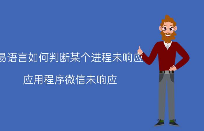 易语言如何判断某个进程未响应 应用程序微信未响应，怎么办？